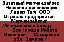 Визитный мерчендайзер › Название организации ­ Лидер Тим, ООО › Отрасль предприятия ­ Мерчендайзинг › Минимальный оклад ­ 18 000 - Все города Работа » Вакансии   . Самарская обл.,Самара г.